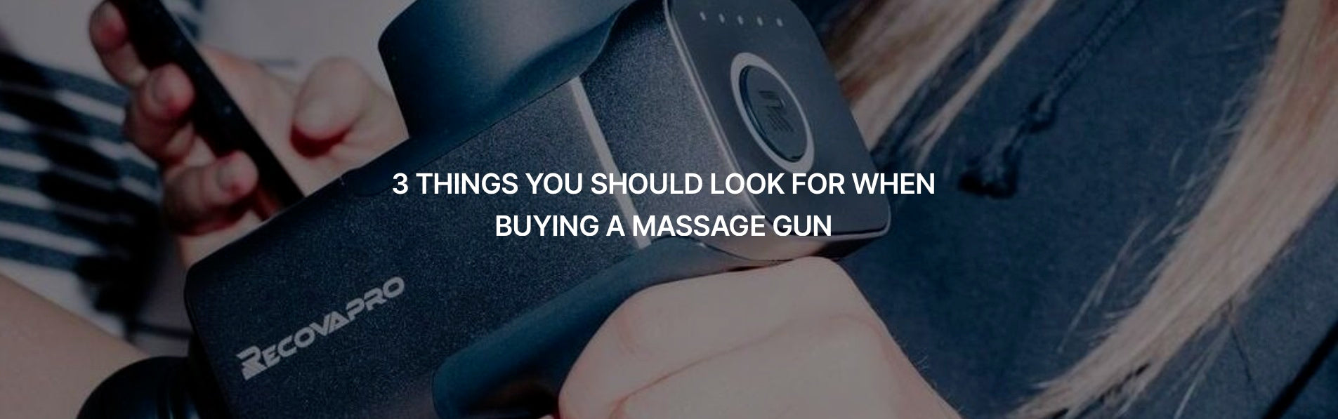 3 THINGS YOU SHOULD LOOK FOR WHEN BUYING A MASSAGE GUN