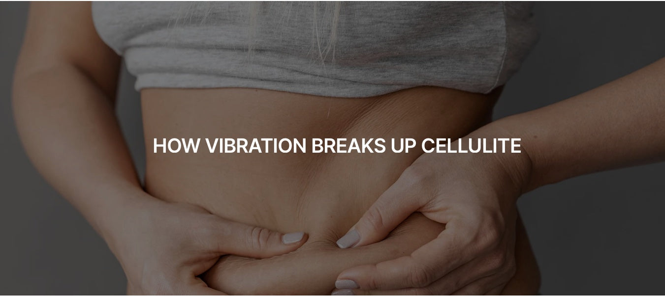 HOW VIBRATION BREAKS UP CELLULITE